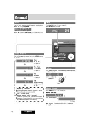 Page 1010
General
CQ-5800U
Power
Turn the key in the ignition until the accessory indicator lights.Power on:Press [SRC](PWR).
Power off:Hold down [SRC](PWR)for more than 1 second.Volume level (0 to 40)(default:18)
Volume
Turn the knob clockwise to increase volume, and counterclock-
wise to decrease volume.
Up
Down
Mute
Press [MUTE]to mute the sound completely.
Press [MUTE]again to cancel.
Note: “ADJUST” is displayed when the clock is not adjusted.
(
apage 8)
Display Change
Press [DISP]to switch to the clock...