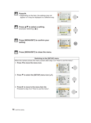 Page 1616VQT2T42 (ENG)
3 Press q.•  Depending on the item, the settings may not 
appear or it may be displayed in a different way.
4 Press  e/
r  to select a setting.(Example: Selecting [ 3
])
5  Press [MENU/SET] to conﬁ  rm your 
setting.
6  Press [MENU/SET] to close the menu.
Switching to the [SETUP] menu
When the camera shows the menu screen after step  1
 on “How to use the menu”:
1  Press 
w to move the menu icon.
2
 Press 
r to select the [SETUP] menu icon [
e].
3
 Press 
q to move to the menu item list....