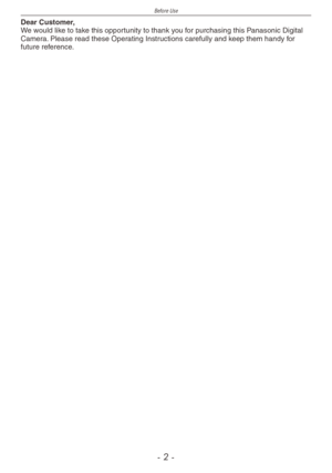 Page 2
Before Use
-  -

Dear Customer,We would like to take this opportunity to thank you for purchasing this Panasonic Digital Camera. Please read these Operating Instructions carefully and keep them handy for future reference. 