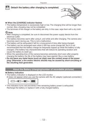 Page 12
Preparation
- 1  -

3 Detach the battery after charging is completed.
When the [CHARGE] indicator flashes•  The battery temperature is excessively high or low. The charging time will be longer than normal. Also, charging may not be completed.• The terminals of the charger or the battery are dirty. In this case, wipe them with a dry cloth.
 Note
•
 After charging is completed, be sure to disconnect the power supply device from the electrical outlet.
•
 
The battery becomes warm after using it, and...