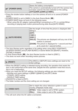 Page 26
Preparation
-   -

P [POWER SAVE]
Saves the battery consumption.
The camera is automatically turned off if the camera has not been used for the time selected on the setting.[OFF]/[2MIN.]/[5MIN.]/[10MIN.]
•
 
Press the shutter button halfway or turn the camera off and on to cancel [POWER 
SAVE].
•
 
[POWER SAVE] is set to [5MIN.] in the Auto Scene Mode [;].
•
 
[POWER SAVE] does not work in the following cases:
–
 
When using the AC adaptor (optional)/When connecting to a PC or a printer/When...