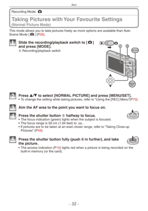 Page 32
Basic
-   -

Taking Pictures with Your Favourite Settings  
(Normal Picture Mode)
Recording Mode: 1
This mode allows you to take pictures freely as more options are available than Auto Scene Mode [;] (P28).
MODE
1 Slide the recording/playback switch to [1] and press [MODE].
A Recording/playback switch
2 Press e/r to select [NORMAL PICTURE] and press [MENU/SET].•  To change the setting while taking pictures, refer to “Using the [REC] Menu”(P70).
3 Aim the AF area to the point you want to focus...