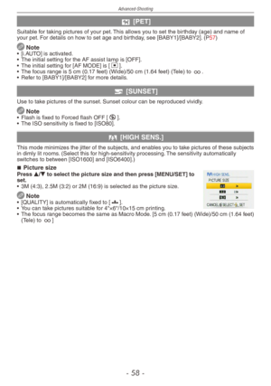 Page 58
Advanced-Shooting
-   -

d [PET]
Suitable for taking pictures of your pet. This allows you to set the birthday (age) and name of your pet. For details on how to set age and birthday, see [BABY1]/[BABY2]. (P57)
 Note•  [i.AUTO] is activated.
•   The initial setting for the AF assist lamp is [OFF].
•
  The initial setting for [AF MODE] is [
2].
•
 
The focus range is 5 cm (0.17 feet) (Wide)/50 cm (1.64 feet) (Tele) to 7.
•
 
Refer to [BABY1]/[BABY2] for more details.
f [SUNSET]
Use to take...