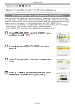 Page 65
Advanced-Shooting
-   -
Useful Functions at Travel Destinations
Recording Mode: ; 1 5 6 
Recording which day of the vacation you take the picture
If you set the departure date or the travel destination of the vacation in advance, the number of days that have passed since the departure date (which day of the vacation it is) is recorded when you take the picture. You can display the number of days that have passed when playing back the pictures and stamp it on the recorded pictures with [TEXT...