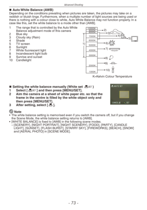 Page 73
Advanced-Shooting
-   -

Auto White Balance (AWB)Depending on the conditions prevailing when pictures are taken, the pictures may take on a reddish or bluish tinge. Furthermore, when a multiple number of light sources are being used or there is nothing with a colour close to white, Auto White Balance may not function properly. In a case like this, set the white balance to a mode other than [AWB].
1)
2)
4)
6)
7)
8)
9)
10)
3)
5)
1  The range that is controlled by the Auto White Balance...