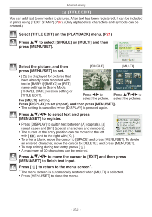 Page 85
Advanced-Viewing
-   -

y [TITLE EDIT]
You can add text (comments) to pictures. After text has been registered, it can be included in prints using [TEXT STAMP] (P87). (Only alphabetical characters and symbols can be entered.)
1 Select [TITLE EDIT] on the [PLAYBACK] menu. (P21)
2 Press e/r to select [SINGLE] or [MULTI] and then press [MENU/SET].
[SINGLE][MULTI]
Press w/q to select the picture.Press e/r/w/q to select the pictures.
3 Select the picture, and then press [MENU/SET] to set.
•  [u] is...