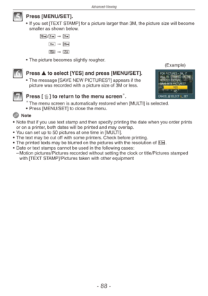 Page 88
Advanced-Viewing
-   -

5 Press [MENU/SET].
•  If you set [TEXT STAMP] for a picture larger than 3M, the picture size will become smaller as shown below.
E/T " C 
Y " M
K " U
•
 
The picture becomes slightly rougher.
(Example)
6  Press e to select [YES] and press [MENU/SET].
•  The message [SAVE NEW PICTURES?] appears if the picture was recorded with a picture size of 3M or less.
7 Press [4] to return to the menu screen. The menu screen is automatically restored when [MULTI] is...