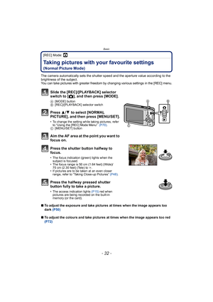 Page 32Basic
- 32 -
[REC] Mode: ·
Taking pictures with your favourite settings 
(Normal Picture Mode)
The camera automatically sets the shutter speed and the aperture value according to the 
brightness of the subject.
You can take pictures with greater freedom by changing various settings in the [REC] menu.
∫To adjust the exposure and take pictures at times when the image appears too 
dark  (P50)
∫ To adjust the colours and take pictures at times when the image appears too red 
(P72)
Slide the [REC]/[PLAYBACK]...