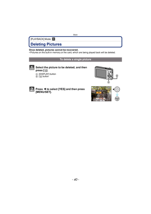 Page 40Basic
- 40 -
[PLAYBACK] Mode: ¸
Deleting Pictures
Once deleted, pictures cannot be recovered.• Pictures on the built-in memory or the card, which are being played back will be deleted.
To delete a single picture
Select the picture to be deleted, and then 
press [ ‚].
A [DISPLAY] button
B [‚ ] button
Press  2 to select [YES] and then press 
[MENU/SET]. 