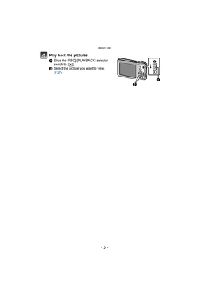 Page 5- 5 -
Before Use
Play back the pictures.
1Slide the [REC]/[PLAYBACK] selector 
switch to [ (].
2 Select the picture you want to view.  
(P37) 