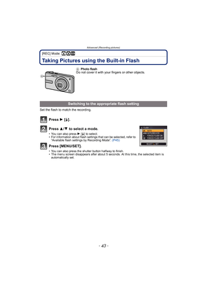 Page 43- 43 -
Advanced (Recording pictures)
[REC] Mode: ·¿
Taking Pictures using the Built-in Flash
Set the flash to match the recording.
Press 1 [‰ ].
Press  3/4  to select a mode.
• You can also press  1 [‰] to select.
• For information about flash settings that can be selected, refer to  “Available flash settings by Recording Mode”.  (P45)
Press [MENU/SET].
• You can also press the shutter button halfway to finish.
• The menu screen disappears after about 5 seconds. At this time, the selected item is...