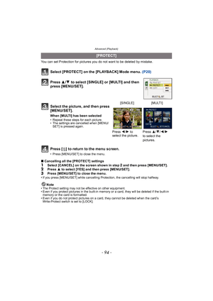 Page 94Advanced (Playback)
- 94 -
You can set Protection for pictures you do not want to be deleted by mistake.
Select [PROTECT] on the [PLAYBACK] Mode menu. (P20)
Press [ ‚] to return to the menu screen.
• Press [MENU/SET] to close the menu.
∫ Cancelling all the [PROTECT] settings
1Select [CANCEL] on the screen shown in step 2 and then press [MENU/SET].2Press  3 to select [YES] and then press [MENU/SET].
3Press [MENU/SET] to close the menu.• If you press [MENU/SET] while cancelling Protection, the cancelling...