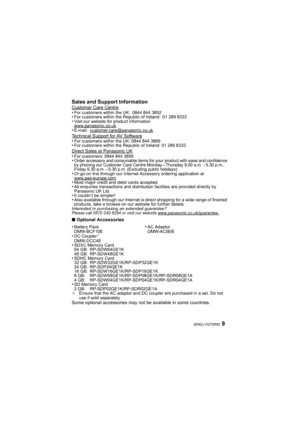 Page 99(ENG) VQT2R92
Sales and Support InformationCustomer Care Centre•For customers within the UK: 0844 844 3852•For customers within the Republic of Ireland: 01 289 8333•Visit our website for product information
www.panasonic.co.uk.•E-mail: customer.care@panasonic.co.ukTechnical Support for AV Software•For customers within the UK: 0844 844 3869•For customers within the Republic of Ireland: 01 289 8333Direct Sales at Panasonic UK•For customers: 0844 844 3856•Order accessory and consumable items for your...