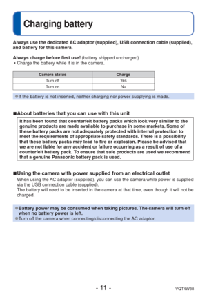 Page 11- 11 -VQT4W38
 
Charging battery
Always use the dedicated AC adaptor (supplied), USB connection cable (supplied), 
and battery for this camera.
Always charge before first use! (battery shipped uncharged) • Charge the battery while it is in the camera.
Camera status Charge
Turn off  Ye s
Turn on No
 
●If the battery is not inserted, neither charging nor power supplying is \
made.
 
■About batteries that you can use with this unit
It has been found that counterfeit battery packs which look very similar\...