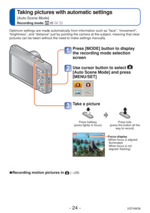 Page 24- 24 -VQT4W38
 
Taking pictures with automatic settings  
[Auto Scene Mode]
Recording mode:    
Optimum settings are made automatically from information such as “fac\
e”, “movement”, 
“brightness”, and “distance” just by pointing the camera at \
the subject, meaning that clear 
pictures can be taken without the need to make settings manually.
Press [MODE] button to display 
the recording mode selection 
screen
Use cursor button to select  
[Auto Scene Mode] and press 
[MENU/SET]
 Take a picture
Press...