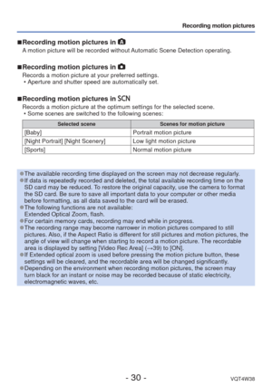 Page 30- 30 -VQT4W38
Recording motion pictures
 
■Recording motion pictures in 
A motion picture will be recorded without Automatic Scene Detection operating.
 
■Recording motion pictures in  
Records a motion picture at your preferred settings.
 • Aperture and shutter speed are automatically set.
 
■Recording motion pictures in  
Records a motion picture at the optimum settings for the selected scene.\
 • Some scenes are switched to the following scenes:
Selected scene Scenes for motion picture
[Baby]Portrait...