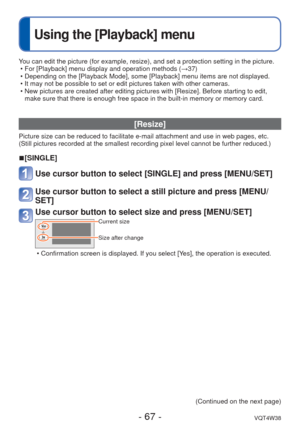 Page 67- 67 -VQT4W38
 
Using the [Playback] menu
You can edit the picture (for example, resize), and set a protection se\
tting in the picture. • For [Playback] menu display and operation methods ( →37)
 • Depending on the [Playback Mode], some [Playback] menu items are not dis\
played.
 • It may not be possible to set or edit pictures taken with other cameras.\
 • New pictures are created after editing pictures with [Resize]. Before st\
arting to edit,  make sure that there is enough free space in the...