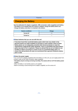 Page 11- 11 -
Preparation
Charging the Battery
Use the dedicated AC adaptor (supplied), USB connection cable (supplied) and battery.
•The battery is not charged when the camera is shipped. Charge the battery before use.
•Charge the battery only when it is inserted in the camera.
∫About batteries that you can use with this unit
∫ About the power supply
If you use the AC adaptor (supplied) when the batte ry is in this unit, you can supply power from 
a power outlet via the USB connection cable (supplied). 
•
The...