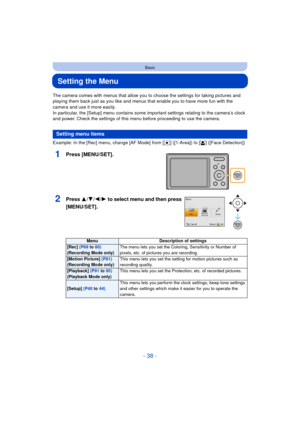 Page 38- 38 -
Basic
Setting the Menu
The camera comes with menus that allow you to choose the settings for taking pictures and 
playing them back just as you like and menus that enable you to have more fun with the 
camera and use it more easily.
In particular, the [Setup] menu contains some important settings relating to the camera’s clock 
and power. Check the settings of this menu before proceeding to use the camera.
Example: In the [Rec] menu, change [AF Mode] from [Ø] ([1-Area]) to [ š] ([Face Detection])...