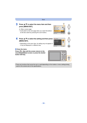 Page 39- 39 -
Basic
∫Close the menu
Press [ ] until the screen returns to the 
recording/playback screen or press the shutter 
button half-way.
•
There are functions that cannot be set or used  depending on the modes or menu settings being 
used on the camera due to the specifications.
3Press 3/ 4 to select the menu item and then 
press [MENU/SET].
A Menu screen page•It will switch to the next page when you reach the bottom. 
(It will also switch by pressing the zoom button)
4Press  3/4 to select the setting...