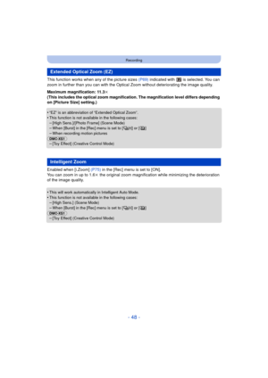 Page 48- 48 -
Recording
This function works when any of the picture sizes (P69) indicated with   is selected. You can 
zoom in further than you can with the Optica l Zoom without deteriorating the image quality. 
Maximum magnification: 11.3k
(This includes the optical zoom magnification. The magnification level differs depending 
on [Picture Size] setting.)
•
“EZ” is an abbreviation of “Extended Optical Zoom”.•This function is not available in the following cases:
–[High Sens.]/[Photo Frame] (Scene Mode)–When...