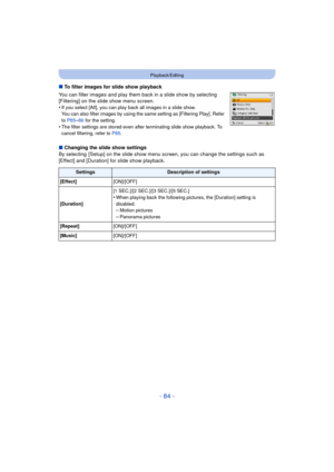 Page 84- 84 -
Playback/Editing
∫To filter images for slide show playback
You can filter images and play them back in a slide show by selecting 
[Filtering] on the slide show menu screen.
•
If you select [All], you can play back all images in a slide show. 
You can also filter images by using the same setting as [Filtering Play]. Refer 
to  P85
–86 for the setting.
•The filter settings are stored even after terminating slide show playback. To 
cancel filtering, refer to  P85.
∫Changing the slide show settings
By...