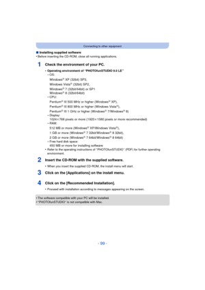 Page 99- 99 -
Connecting to other equipment
∫Installing supplied software
•Before inserting the CD-ROM, close all running applications.
1Check the environment of your PC.
•Operating environment of “PHOTOfunSTUDIO 9.0 LE ”–OS:
WindowsR XP (32bit) SP3,
Windows VistaR (32bit) SP2,
WindowsR 7 (32bit/64bit) or SP1
WindowsR 8 (32bit/64bit)
–CPU:
PentiumR III 500 MHz or higher (WindowsR XP),
PentiumR III 800 MHz or higher (Windows VistaR),
PentiumR III 1 GHz or higher (WindowsR 7/WindowsR 8)
–Display:
1024k768 pixels...