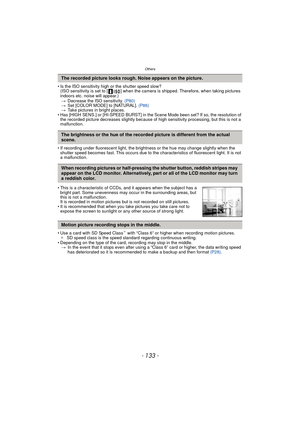 Page 133- 133 -
Others
• Is the ISO sensitivity high or the shutter speed slow?(ISO sensitivity is set to [ ] when the camera is shipped. Therefore, when taking pictures 
indoors etc. noise will appear.)
> Decrease the ISO sensitivity.  (P80)
> Set [COLOR MODE] to [NATURAL].  (P86)
> Take pictures in bright places.
• Has [HIGH SENS.] or [HI-SPEED BURST] in the Scene Mode been set? If so, the resolution of  the recorded picture decreases slightly because of high sensitivity processing, but this is not a...