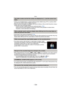 Page 136Others
- 136 -
• Is this a non-standard picture, a picture which has been edited using a PC or a picture which 
was taken by another maker of digital cameras?
• Did you remove the battery immediately after pi cture-taking or did you take the picture using a 
battery with a low remaining charge? > Format the data to delete the pictures mentioned above.  (P28)
(Other pictures will be deleted as well and it will not be possible to restore them. 
Therefore, check well before formatting.)
• Is the clock in...