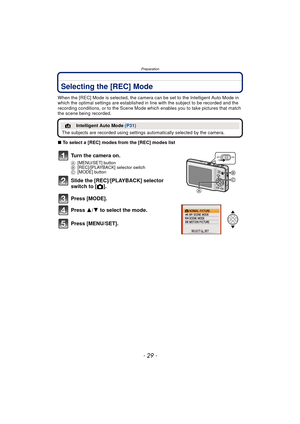 Page 29- 29 -
Preparation
Selecting the [REC] Mode
When the [REC] Mode is selected, the camera can be set to the Intelligent Auto Mode in 
which the optimal settings are established in line with the subject to be recorded and the 
recording conditions, or to the Scene Mode which enables you to take pictures that match 
the scene being recorded.
∫ To select a [REC] modes from the [REC] modes list
¦Intelligent Auto Mode  (P31)
The subjects are recorded using settings  automatically selected by the camera.
Turn...