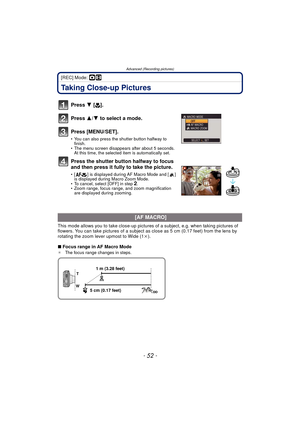 Page 52Advanced (Recording pictures)
- 52 -
[REC] Mode: ·n
Taking Close-up Pictures
Press 4 [#].
Press  3/4 to select a mode.
Press [MENU/SET].
• You can also press the shutter button halfway to  finish.
• The menu screen disappears after about 5 seconds.  At this time, the selected item is automatically set.
Press the shutter button halfway to focus 
and then press it fully to take the picture.
• [ ] is displayed during AF Macro Mode and [ ] is displayed during Macro Zoom Mode.
• To cancel, select [OFF] in...