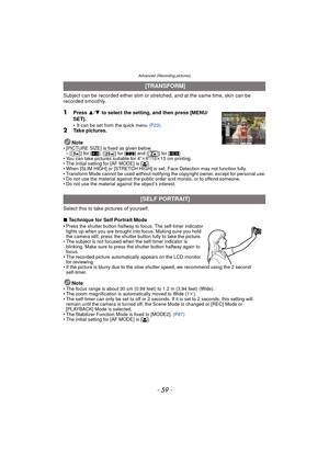 Page 59- 59 -
Advanced (Recording pictures)
Subject can be recorded either slim or stretched, and at the same time, skin can be 
recorded smoothly.
1Press  3/4  to select the setting, and then press [MENU/
SET].
• It can be set from the quick menu  (P23).2Take pictures.
Note
• [PICTURE SIZE] is fixed as given below. –[ ] for [ X], [ ] for [ Y] and [ ] for [ W]
• You can take pictures suitable for 4 qk6q/10 k15 cm printing.
• The initial setting for [AF MODE] is [ š].
• When [SLIM HIGH] or [STRETCH HIGH] is set,...