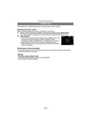 Page 67- 67 -
Advanced (Recording pictures)
This allows you to take vivid pictures of a starry sky or a dark subject.
∫ Setting the shutter speed
Select a shutter speed of [15 SEC.], [30 SEC.] or [60 SEC.].
1Press  3/4  to select the number of seconds and then press [MENU/SET].• It is also possible to change the number of seconds using the quick menu.  (P23)2Take pictures.• Press the shutter button fully to display the countdown screen. Do 
not move the camera after this screen is displayed. When 
countdown...