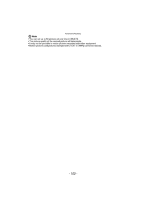 Page 100Advanced (Playback)
- 100 -
Note• You can set up to 50 pictures at one time in [MULTI].
• The picture quality of the resized picture will deteriorate.
• It may not be possible to resize pictures recorded with other equipment.
• Motion pictures and pictures stamped with [TEXT STAMP] cannot be resized. 