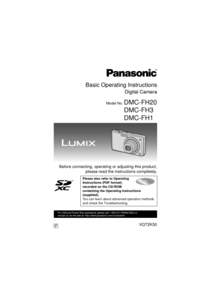 Page 1Basic Operating Instructions
Digital Camera
Model No. DMC-FH20
DMC-FH3
DMC-FH1
 Before connecting, operating or adjusting this product,please read the instructions completely.
Please also refer to Operating 
Instructions (PDF format) 
recorded on the CD-ROM 
containing the Operating Instructions 
(supplied).
You can learn about advanced operation methods 
and check the Troubleshooting.
until 
2010/1/30
P
For USA and Puerto Rico assistance, please call: 1-800-211-PANA(7262) or, 
contact us via the web at:...