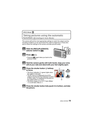 Page 1919(ENG) VQT2K50
[REC] Mode: ñ
Taking pictures using the automatic 
function 
(ñ:Intelligent Auto Mode)
The camera will set the most appropriate settings to match the subject and the 
recording conditions so we recommend this mode for beginners or those who 
want to leave the settings to the camera and take pictures easily.
Slide the [REC]/[PLAYBACK] 
selector switch to [ !].
Press [ ¦] A.
•Pressing [ ¦] again takes you back to the 
previous mode.
Hold the camera gently with both hands, keep your arms...