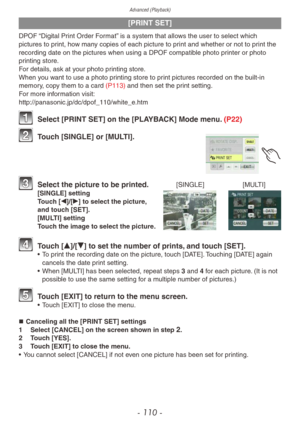 Page 110Advanced (Playback)
- 110 -
[PRINT SET]
DPOF “Digital Print Order Format” is a system that allows the user to select which 
pictures to print, how many copies of each picture to print and whether or not to print the 
recording date on the pictures when using a DPOF compatible photo printer or photo 
printing store.
For details, ask at your photo printing store.
When you want to use a photo printing store to print pictures recorded on the built-in 
memory, copy them to a card (P113) and then set the print...