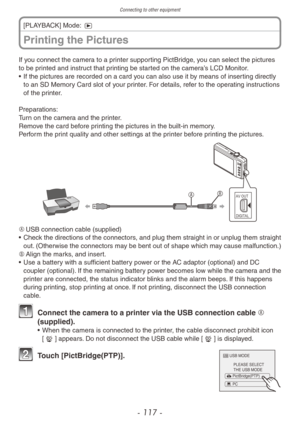 Page 117Connecting to other equipment
- 117 -
If you connect the camera to a printer supporting PictBridge, you can select the pictures 
to be printed and instruct that printing be started on the camera’s LCD Monitor.
• 
If the pictures are recorded on a card y
 ou can also use it by means of inserting directly 
to an SD Memory Card slot of your printer. For details, refer to the operating instructions 
of the printer.
Preparations:
Turn on the camera and the printer.
Remove the card before printing the pictures...