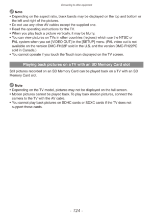 Page 124Connecting to other equipment
- 124 -
 Note
•
 
Depending on the aspect r
 atio, black bands may be displayed on the top and bottom or 
the left and right of the pictures.
•
 
Do not use an
 y other AV cables except the supplied one.
•
 
Read the oper
 ating instructions for the TV.
•
 
When y
 ou play back a picture vertically, it may be blurry.
•
 
Y

ou can view pictures on TVs in other countries (regions) which use the NTSC or 
PAL system when you set [VIDEO OUT] in the [SETUP] menu. (PAL video out...