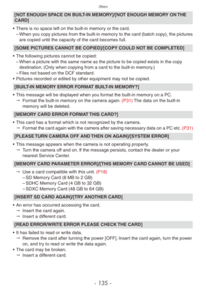 Page 135Others
- 135 -
[NOT ENOUGH SPACE ON BUILT-IN MEMORY]/[NOT ENOUGH MEMORY ON THE 
CARD]
•
 
There is no space left on the b
 uilt-in memory or the card.
 – When y

ou copy pictures from the built-in memory to the card (batch copy), the pictures 
are copied until the capacity of the card becomes full.
[SOME PICTURES CANNOT BE COPIED]/[COPY COULD NOT BE COMPLETED]
•
 
The f
 ollowing pictures cannot be copied:
 – When a picture with the same name as the picture to be copied e

xists in the copy 
destination....