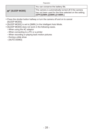 Page 28Preparation
- 28 -
P [SLEEP MODE]Y ou can conserve the battery life.
The camera is automatically turned off if the camera 
has not been used for the time selected on the setting.
[OFF]/[2MIN.]/[5MIN.]/[10MIN.]
•
 
Press the shutter b
 utton halfway or turn the camera off and on to cancel 
[SLEEP MODE].
•
 
[SLEEP MODE] is set to [5MIN.] in the Intelligent A
 uto Mode.
•
 
[SLEEP MODE] does not w
 ork in the following cases.
 – When using the A

C adaptor
 – When connecting to a PC or a pr

inter
 – When...