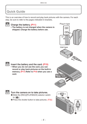 Page 4Before Use
- 4 -
This is an overview of how to record and play back pictures with the camera. For each 
step, be sure to refer to the pages indicated in brackets.Plug-in type
90°
1 Charge the battery. (P11)• The battery is not charged when the camera is 
shipped. Charge the battery before use.
Inlet type
2 Insert the battery and the card. (P15)• When you do not use the card, you can  record or play back pictures on the built-in 
memory. (P17) Refer to P18 when you use a 
card.
OFF ON


3 Turn the...