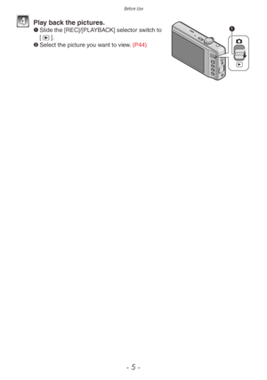 Page 5Before Use
- 5 -
4 Play back the pictures.1	Slide the [REC]/[PLAYBACK] selector switch to 
[5].
2	 Select the picture you want to view. (P44) 