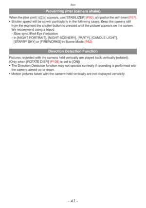 Page 41Basic
- 41 -
Preventing jitter (camera shake)
When the jitter alert [0] appears, use [STABILIZER] (P92), a tripod or the self-timer (P57).
•  Shutter speed will be slo wer particularly in the following cases. Keep the camera still 
from the moment the shutter button is pressed until the picture appears on the screen. 
We recommend using a tripod.
 – Slo

w sync./Red-Eye Reduction
 – In [NIGHT POR

TRAIT], [NIGHT SCENERY], [PARTY], [CANDLE LIGHT], 
[STARRY SKY] or [FIREWORKS] in Scene Mode (P62)
Direction...
