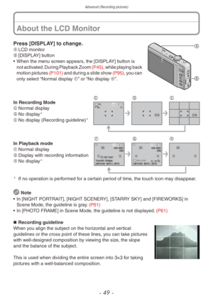 Page 49Advanced (Recording pictures)
- 49 -
Press [DISPLAY] to change.

A	LCD monitor
B	 [DISPLAY] button
•
 
When the men
 u screen appears, the [DISPLAY] button is 
not activated. During Playback Zoom  (P45), while playing back 
motion pictures  (P101) and during a slide show  (P95), you can 
only select “Normal display F” or “No display H”.
14 M30 
C DEIn Recording Mode
C	Normal display
D	 No display

E	No display (Recording guideline)
AM10:00  MAY.1. 2010
1ST DAY1month 10da\fs 
100 0001 1/30 
AM10:00...