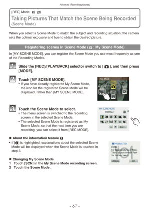 Page 61Advanced (Recording pictures)
- 61 -
When you select a Scene Mode to match the subject and recording situation, the camera 
sets the optimal exposure and hue to obtain the desired picture.
Registering scenes in Scene Mode (/ : My Scene Mode)
In [MY SCENE MODE], you can register the Scene Mode you use most frequently as one 
of the Recording Modes.
1 Slide the [REC]/[PLAYBACK] selector switch to [1], and then press 
[MODE].
2 Touch [MY SCENE MODE].• If you have already registered My Scene Mode, 
the icon...