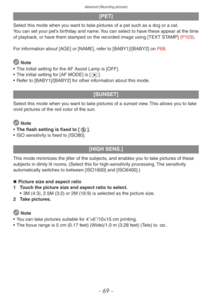 Page 69Advanced (Recording pictures)
- 69 -
[PET]
Select this mode when you want to take pictures of a pet such as a dog or a cat.
You can set your pet’s birthday and name. You can select to have these appear at the time 
of playback, or have them stamped on the recorded image using [TEXT STAMP] (P103).
For information about [AGE] or [NAME], refer to [BABY1]/[BABY2] on P68.
 Note
•
 
The initial setting f
 or the AF Assist Lamp is [OFF].
•
 
The initial setting f
 or [AF MODE] is [2].
•
 
Ref
 er to...