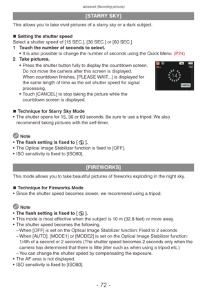 Page 72Advanced (Recording pictures)
- 72 -
[STARRY SKY]
This allows you to take vivid pictures of a starry sky or a dark subject.„„Setting the shutter speed
Select a shutter speed of [15 SEC.], [30 SEC.] or [60 SEC.].
1
 
T
 ouch the number of seconds to select.
•
 
It is also possib
 le to change the number of seconds using the Quick Menu. (P24)
2
 
T
 ake pictures.
• Press the shutter b utton fully to display the countdown screen. 
Do not move the camera after this screen is displayed. 
When...