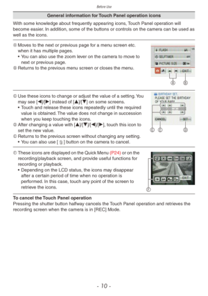 Page 10Before Use
- 10 -
General information for Touch Panel operation icons
With some knowledge about frequently appearing icons, Touch Panel operation will 
become easier. In addition, some of the buttons or controls on the camera can be used as 
well as the icons.
A B
A	 Moves to the next or previous page for a menu screen etc. 
when it has multiple pages.
•
 
Y
 ou can also use the zoom lever on the camera to move to 
next or previous page.
B	 Returns to the previous menu screen or closes the menu.
C E D
C...