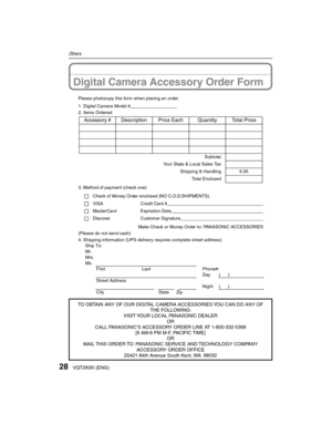 Page 2828VQT2K90 (ENG)
Others
Digital Camera Accessory Order Form
Please photocopy this form when placing an order.
1. Digital Camera Model #                                     
2. Items Ordered
3. Method of payment (check one)Check of Money Order enclosed (NO C.O.D.SHIPMENTS)
VISA Credit Card #                                                                                  
MasterCard Expiration Date                                                                                 Discover Customer Signature...